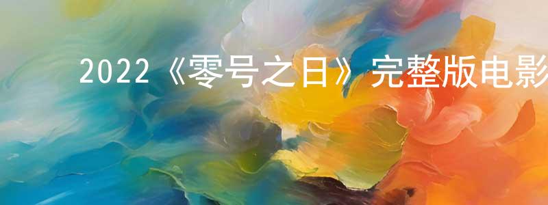 ﻿曾利萍发布﻿2022《零号之日》完整版电影/在线观看/百度云-美剧天堂